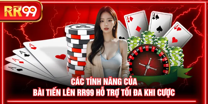 Các tính năng của Bài Tiến Lên RR99 hỗ trợ tối đa khi cược