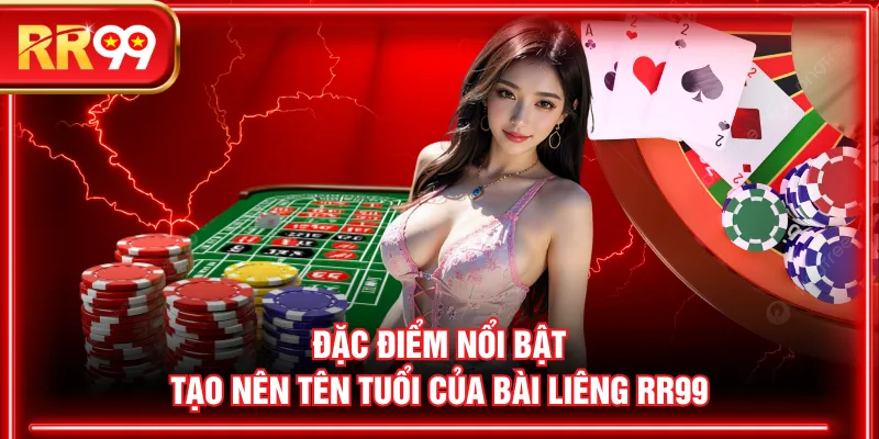 Đặc điểm nổi bật tạo nên tên tuổi của Bài Liêng RR99