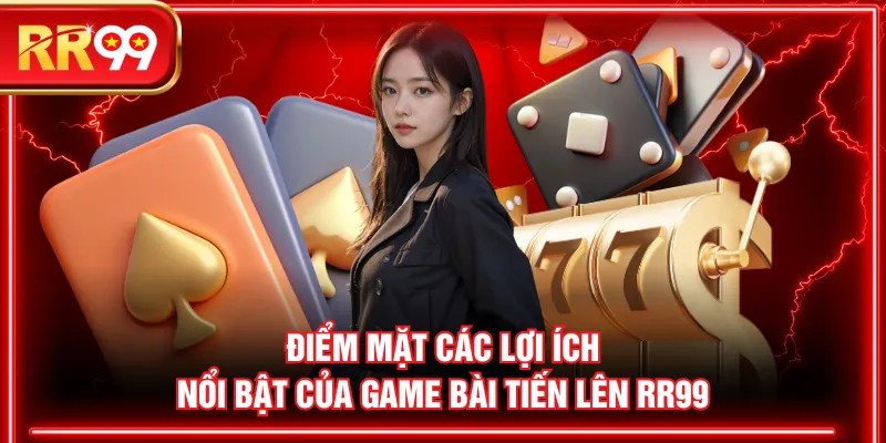 Điểm mặt các lợi ích nổi bật của game Bài Tiến Lên RR99