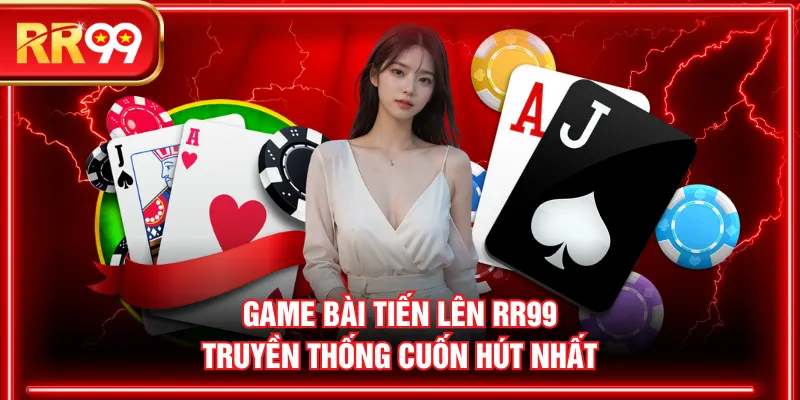 Game Bài Tiến Lên RR99 truyền thống cuốn hút nhất