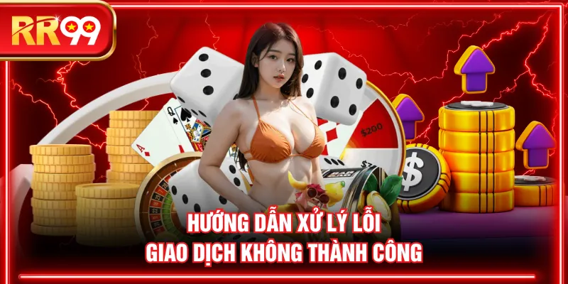 Hướng dẫn xử lý lỗi giao dịch không thành công