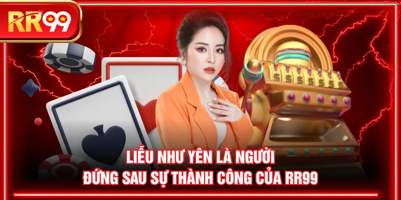 Liễu Như Yên là người đứng sau sự thành công của RR99
