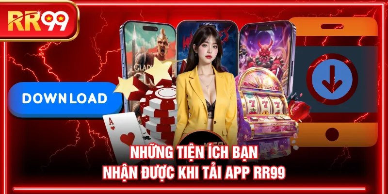 Những tiện ích bạn nhận được khi tải app RR99