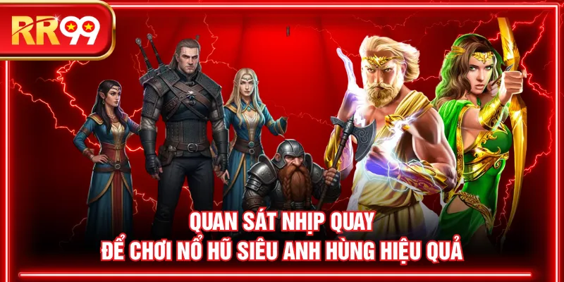 Quan sát nhịp quay để chơi nổ hũ Siêu Anh Hùng hiệu quả